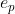 e_{p}
