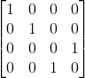 \begin{bmatrix} 1 & 0 & 0 & 0\\ 0 & 1 & 0 & 0\\ 0 & 0 & 0 & 1\\ 0 & 0 & 1 & 0 \end{bmatrix}