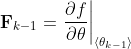 {​{\mathbf{F}}_{k-1}}={​{\left. \frac{\partial f}{\partial \mathbf{\theta }} \right|}_{\left\langle {​{\mathbf{\theta }}_{k-1}} \right\rangle }}