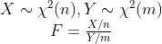 \begin{matrix} X\sim\chi^2(n),Y\sim\chi^2(m)\\ F=\frac{X/n}{Y/m} \end{matrix}