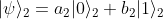 |\psi\rangle_2 = a_2 |0\rangle_2 + b_2 |1\rangle_2