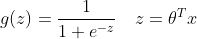 g(z) = \frac{1}{1+e^{-z}} \ \ \ z=\theta^{T}x