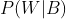 P(W|B)