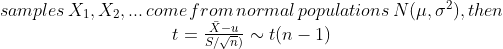 \begin{matrix} samples\,X_1,X_2,...\,come\,from\,normal\,populations\,N(\mu,\sigma^2),then\\ t=\frac{\bar{X}-u}{S/\sqrt{n})}\sim t(n-1)\\ \end{matrix}