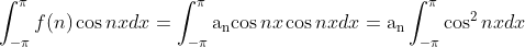 \int_{-\pi}^\pi f(n) \cos n x d x=\int_{-\pi}^\pi \operatorname{a_ncos} n x \cos n x d x=\operatorname{a_n} \int_{-\pi}^\pi \cos ^2 nx d x