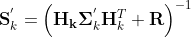 \mathbf{S}_{k}^{'}={​{\left( \mathbf{H_{k}\Sigma }_{k}^{'}{​{\mathbf{H}}_{k}^{T}}+\mathbf{R} \right)}^{-1}}
