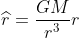 \widehat{r}=\frac{GM}{r^{3}}r