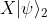 X|\psi\rangle_2
