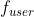 f_{user}