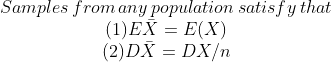\begin{matrix} Samples\,from\,any\,population\,satisfy\,that\\ (1)E\bar{X}=E(X)\\ (2)D\bar{X}=DX/n \end{matrix}